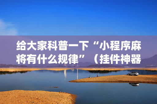 给大家科普一下“小程序麻将有什么规律”（挂件神器)