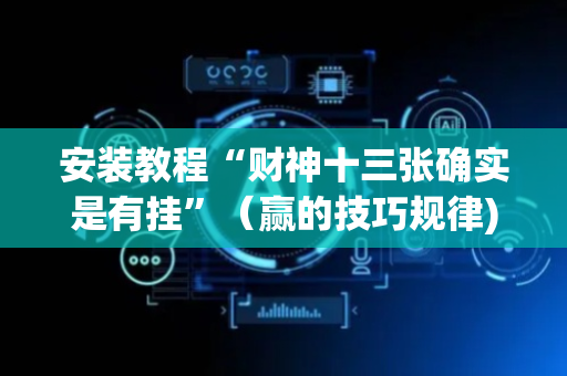 安装教程“财神十三张确实是有挂”（赢的技巧规律)