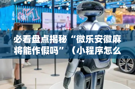必看盘点揭秘“微乐安徽麻将能作假吗”（小程序怎么才会赢)