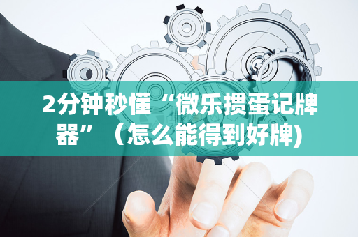 2分钟秒懂“微乐掼蛋记牌器”（怎么能得到好牌)