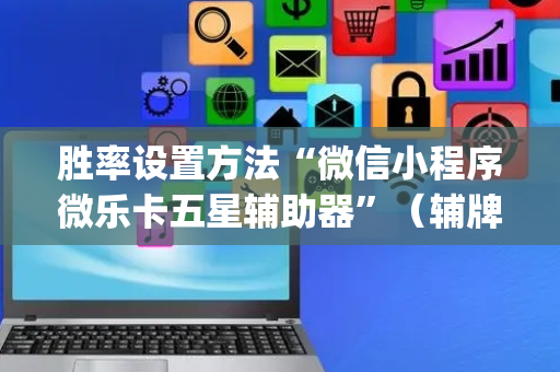 胜率设置方法“微信小程序微乐卡五星辅助器”（辅牌器插件购买)