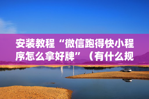 安装教程“微信跑得快小程序怎么拿好牌”（有什么规律)