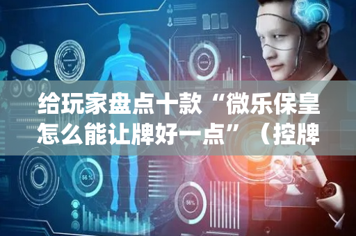给玩家盘点十款“微乐保皇怎么能让牌好一点”（控牌神器)
