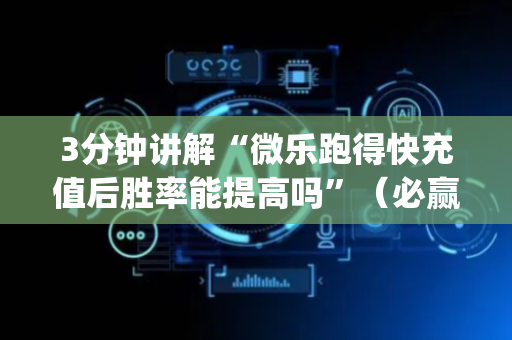 3分钟讲解“微乐跑得快充值后胜率能提高吗”（必赢神器)