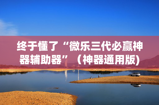 终于懂了“微乐三代必赢神器辅助器”（神器通用版)