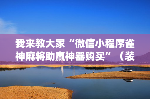 我来教大家“微信小程序雀神麻将助赢神器购买”（装挂怎么安装)