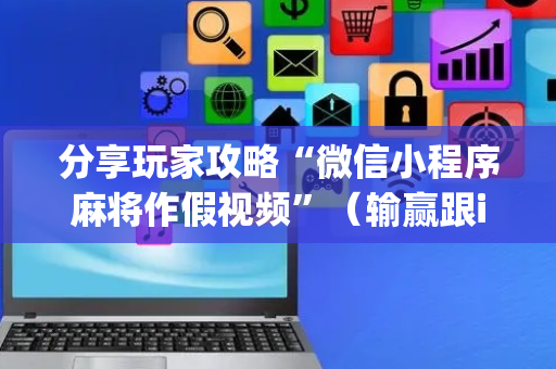 分享玩家攻略“微信小程序麻将作假视频”（输赢跟id号有关系吗)