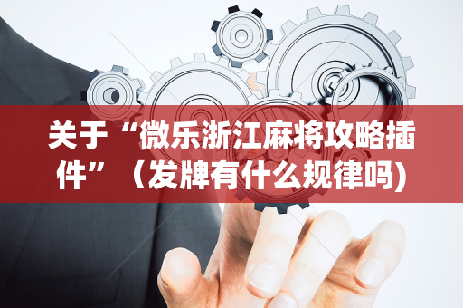 关于“微乐浙江麻将攻略插件”（发牌有什么规律吗)