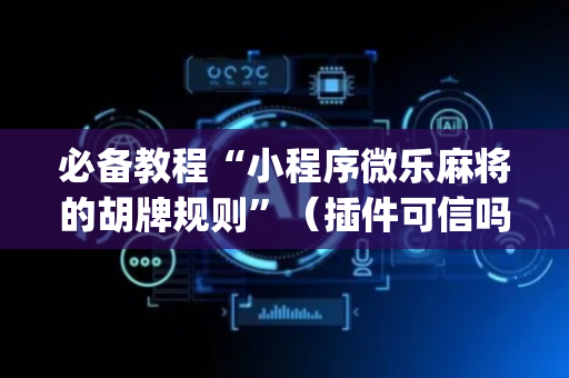 必备教程“小程序微乐麻将的胡牌规则”（插件可信吗)
