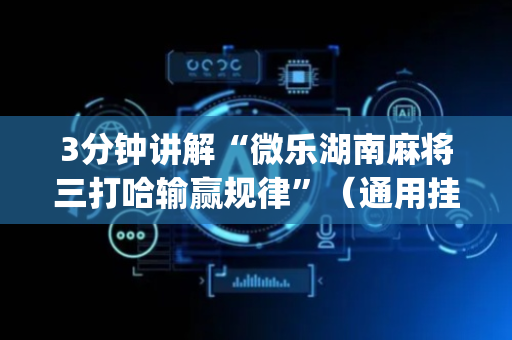 3分钟讲解“微乐湖南麻将三打哈输赢规律”（通用挂软件多少钱)