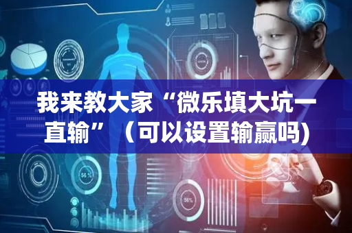 我来教大家“微乐填大坑一直输”（可以设置输赢吗)
