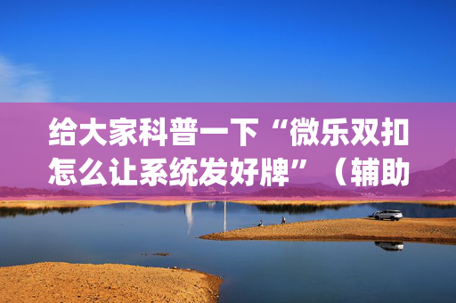 给大家科普一下“微乐双扣怎么让系统发好牌”（辅助器下载)