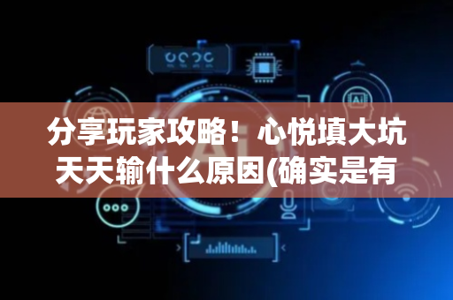 分享玩家攻略！心悦填大坑天天输什么原因(确实是有挂的)