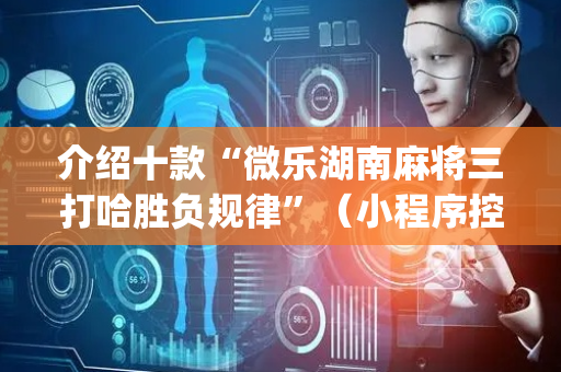 介绍十款“微乐湖南麻将三打哈胜负规律”（小程序控牌器)