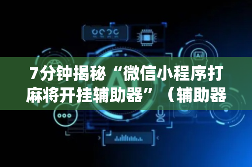 7分钟揭秘“微信小程序打麻将开挂辅助器”（辅助器下载)