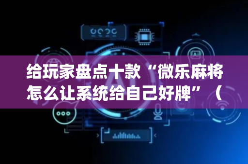 给玩家盘点十款“微乐麻将怎么让系统给自己好牌”（辅助神器免费)