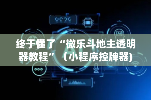 终于懂了“微乐斗地主透明器教程”（小程序控牌器)