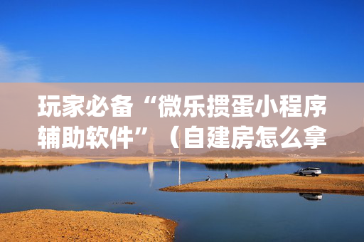 玩家必备“微乐掼蛋小程序辅助软件”（自建房怎么拿好牌)