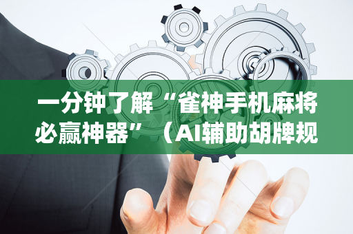 一分钟了解“雀神手机麻将必赢神器”（AI辅助胡牌规则)