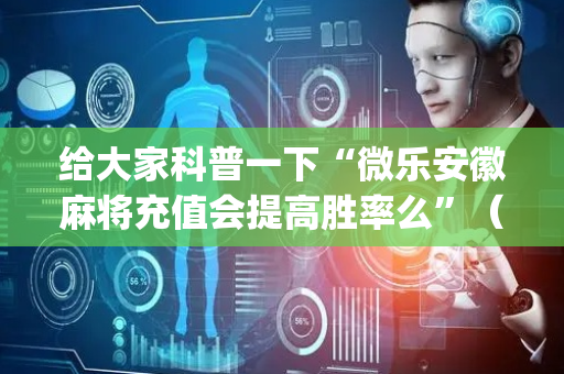 给大家科普一下“微乐安徽麻将充值会提高胜率么”（必赢神器)