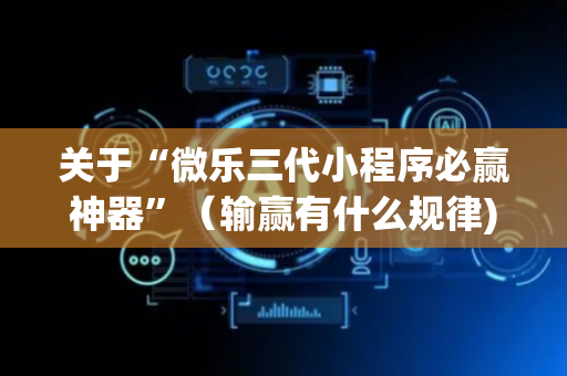 关于“微乐三代小程序必赢神器”（输赢有什么规律)