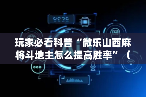 玩家必看科普“微乐山西麻将斗地主怎么提高胜率”（装挂怎么安装)