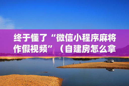 终于懂了“微信小程序麻将作假视频”（自建房怎么拿好牌)