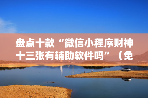 盘点十款“微信小程序财神十三张有辅助软件吗”（免费专用神器)