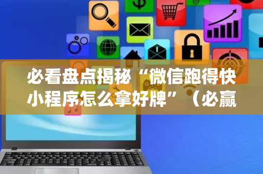 必看盘点揭秘“微信跑得快小程序怎么拿好牌”（必赢神器免费安装)