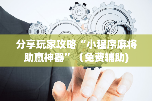 分享玩家攻略“小程序麻将助赢神器”（免费辅助)
