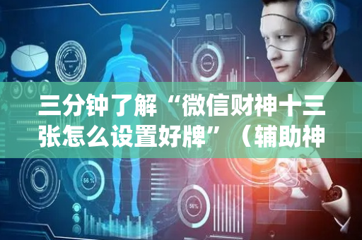三分钟了解“微信财神十三张怎么设置好牌”（辅助神器免费)