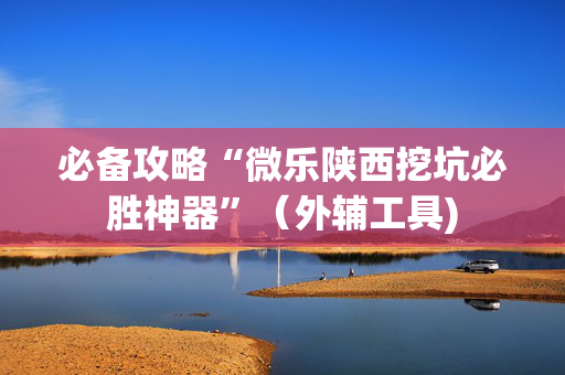必备攻略“微乐陕西挖坑必胜神器”（外辅工具)