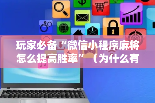 玩家必备“微信小程序麻将怎么提高胜率”（为什么有人一直赢)