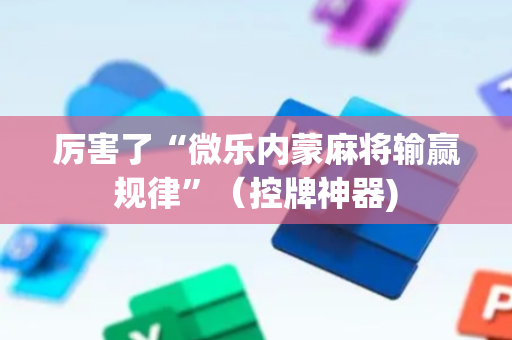 厉害了“微乐内蒙麻将输赢规律”（控牌神器)
