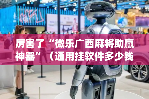 厉害了“微乐广西麻将助赢神器”（通用挂软件多少钱)