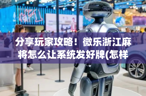 分享玩家攻略！微乐浙江麻将怎么让系统发好牌(怎样设置拿好牌)