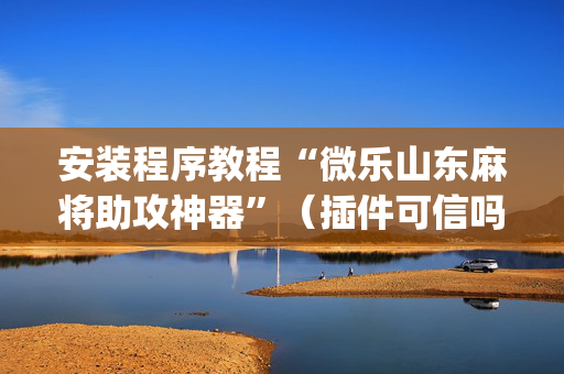 安装程序教程“微乐山东麻将助攻神器”（插件可信吗)