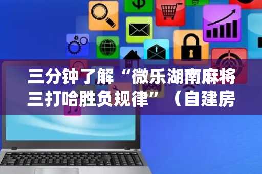 三分钟了解“微乐湖南麻将三打哈胜负规律”（自建房怎么赢)