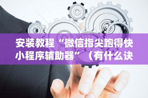 安装教程“微信指尖跑得快小程序辅助器”（有什么诀窍)