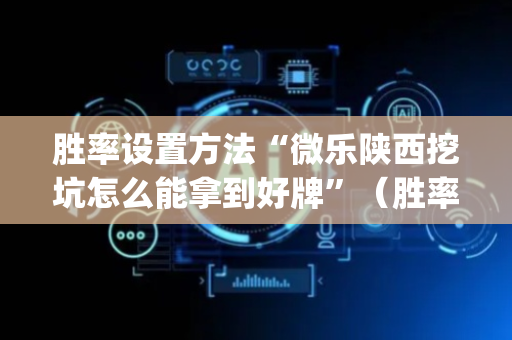 胜率设置方法“微乐陕西挖坑怎么能拿到好牌”（胜率到哪调)