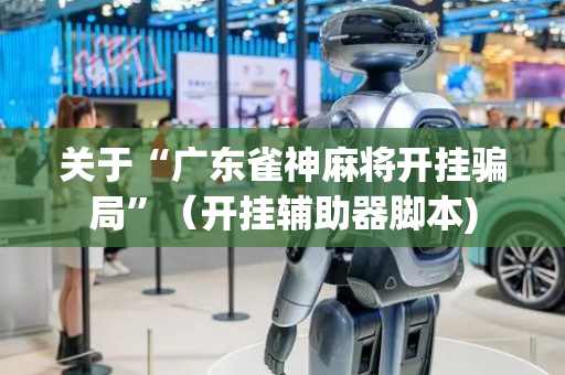 关于“广东雀神麻将开挂骗局”（开挂辅助器脚本)