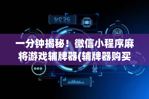 一分钟揭秘！微信小程序麻将游戏辅牌器(辅牌器购买)
