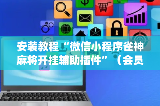 安装教程“微信小程序雀神麻将开挂辅助插件”（会员会提高胜率吗)