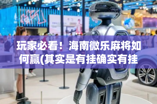 玩家必看！海南微乐麻将如何赢(其实是有挂确实有挂)