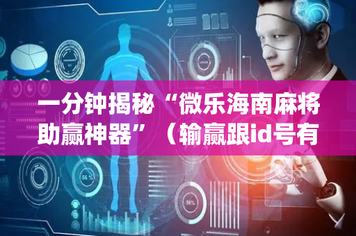 一分钟揭秘“微乐海南麻将助赢神器”（输赢跟id号有关系吗)