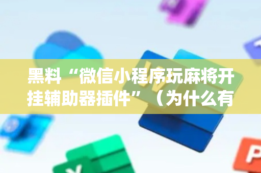 黑料“微信小程序玩麻将开挂辅助器插件”（为什么有人一直赢)
