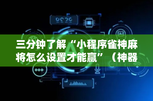 三分钟了解“小程序雀神麻将怎么设置才能赢”（神器最新免费)
