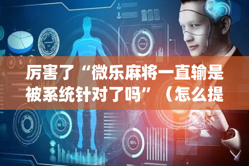 厉害了“微乐麻将一直输是被系统针对了吗”（怎么提高胜率)