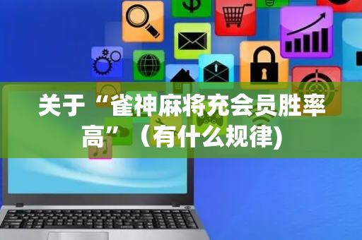关于“雀神麻将充会员胜率高”（有什么规律)