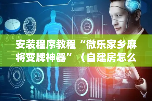 安装程序教程“微乐家乡麻将变牌神器”（自建房怎么赢)